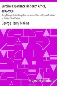 Surgical Experiences in South Africa, 1899-1900 Being Mainly a Clinical Study of the Nature and Effects of Injuries Produced by Bullets of Small Calibre