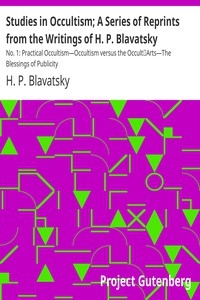 Studies in Occultism; A Series of Reprints from the Writings of H. P. Blavatsky No. 1: Practical Occultism—Occultism versus the Occult Arts—The Blessings of Publicity