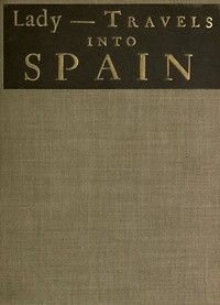 The Ingenious and Diverting Letters of the Lady ---- Travels into Spain Describing the Devotions, Nunneries, Humours, Customs, Laws, Militia, Trade, Diet and Recreations of That People