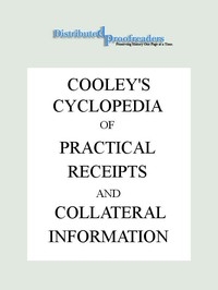 Cooley's Cyclopædia of Practical Receipts and Collateral Information in the Arts, Manufactures, Professions, and Trades..., Sixth Edition, Volume I