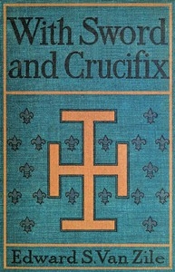 With Sword and Crucifix Being an Account of the Strange Adventures of Count Louis Sancerre, Companion of Sieur LaSalle, on the Lower Mississippi, in the Year of Grace 1682