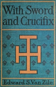 With Sword and Crucifix Being an Account of the Strange Adventures of Count Louis Sancerre, Companion of Sieur LaSalle, on the Lower Mississippi, in the Year of Grace 1682