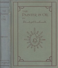 The Painter in Oil A complete treatise on the principles and technique necessary to the painting of pictures in oil colors