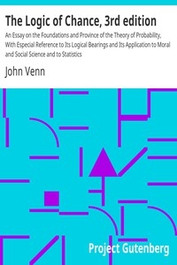 The Logic of Chance, 3rd edition An Essay on the Foundations and Province of the Theory of Probability, With Especial Reference to Its Logical Bearings and Its Application to Moral and Social Science and to Statistics