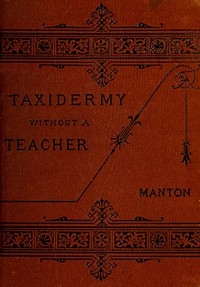 Taxidermy without a Teacher Comprising a Complete Manual of Instruction for Preparing and Preserving Birds, Animals and Fishes