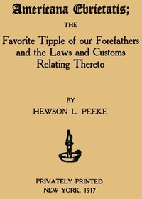 Americana Ebrietatis The Favorite Tipple of our Forefathers and the Laws and Customs Relating Thereto