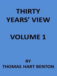 Thirty Years' View (Vol. 1 of 2) or, A History of the Working of the American Government for Thirty Years, from 1820 to 1850