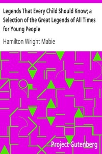 Legends That Every Child Should Know; a Selection of the Great Legends of All Times for Young People
