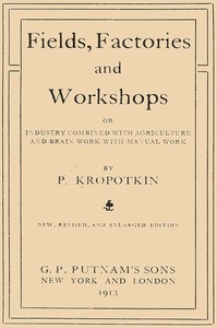 Fields, Factories, and Workshops Or, Industry Combined with Agriculture and Brain Work with Manual Work
