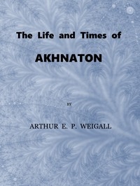 The Life And Times Of Akhnaton, Pharaoh Of Egypt