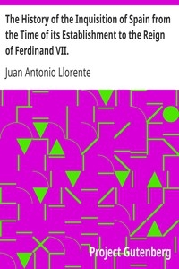 The History of the Inquisition of Spain from the Time of its Establishment to the Reign of Ferdinand VII.