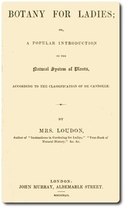 Botany for Ladies or, A Popular Introduction to the Natural System of Plants, According to the Classification of De Candolle.