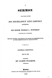 A Sermon Delivered Before His Excellency Levi Lincoln, Governor, His Honor Thomas L. Winthrop, Lieutenant Governor, The Hon. Council, The Senate, And House Of Representatives Of The Commonwealth Of Massachusetts, On The Day Of General Election, May 28, 1