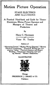 Motion Picture Operation, Stage Electrics and Illusions A Practical Hand-book and Guide for Theater Electricians, Motion Picture Operators and Managers of Theaters and Productions