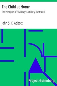 The Child At Home: The Principles Of Filial Duty, Familiarly Illustrated