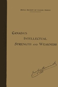 Our Intellectual Strength and Weakness A Short Historical and Critical Review of Literature, Art and Education in Canada