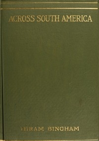 Across South America An account of a journey from Buenos Aires to Lima by way of Potosí, with notes on Brazil, Argentina, Bolivia, Chile, and Peru