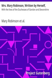 Mrs. Mary Robinson, Written by Herself, With the lives of the Duchesses of Gordon and Devonshire