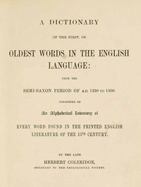 A Dictionary of the First or Oldest Words in the English Language From the Semi-Saxon Period of A.D. 1250 to 1300