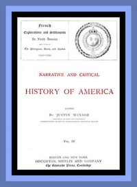 Narrative and Critical History of America, Vol. 4 (of 8) French Explorations and Settlements in North America and Those of the Portuguese, Dutch, and Swedes 1500-1700