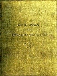 A Handbook of Invalid Cooking For the Use of Nurses in Training, Nurses in Private Practice, and Others Who Care for the Sick