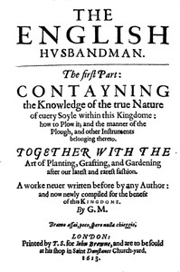 The English Husbandman The First Part: Contayning the Knowledge of the true Nature of euery Soyle within this Kingdome: how to Plow it; and the manner of the Plough, and other Instruments
