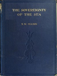 The Sovereignty of the Sea An Historical Account of the Claims of England to the Dominion of the British Seas, and of the Evolution of the Territorial Waters