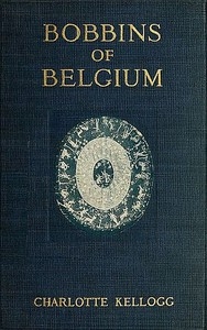 Bobbins of Belgium A book of Belgian lace, lace-workers, lace-schools and lace-villages