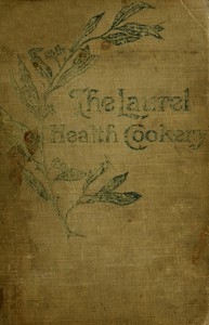 The Laurel Health Cookery A Collection of Practical Suggestions and Recipes for the Preparation of Non-Flesh Foods in Palatable and Attractive Ways