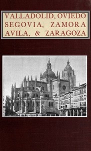 Valladolid, Oviedo, Segovia, Zamora, Avila & Zaragoza An Historical & Descriptive Account