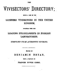 The Vivisectors' Directory Being a list of the licensed vivisectors in the United Kingdom, together with the leading physiologists in foreign laboratories