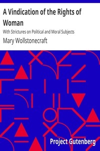 A Vindication of the Rights of Woman With Strictures on Political and Moral Subjects