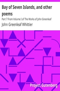Bay of Seven Islands, and other poems Part 7 From Volume I of The Works of John Greenleaf Whittier
