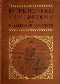 In The Boyhood of Lincoln A Tale of the Tunker Schoolmaster and the Times of Black Hawk