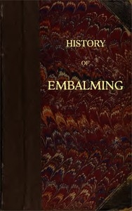 History of Embalming and of Preparations in Anatomy, Pathology, and Natural History; Including an Account of a New Process for Embalming