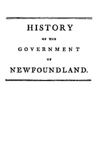 History of the government of the island of Newfoundland With an appendix containing the Acts of Parliament made respecting the trade and fishery