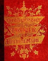 A Primer of the Art of Illumination for the Use of Beginners With a rudimentary treatise on the art, practical directions for its exercise, and examples taken from illuminated mss.