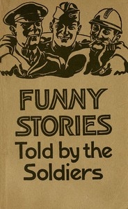 Funny Stories Told by the Soldiers Pranks, Jokes and Laughable Affairs of Our Boys and Their Allies in the Great War
