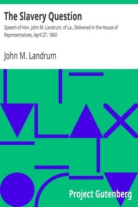 The Slavery Question Speech of Hon. John M. Landrum, of La., Delivered in the House of Representatives, April 27, 1860