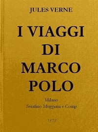 I Viaggi di Marco Polo Unica versione originale fedelmente riscontrata sul codice magliabeccano e sulle opere di Charton