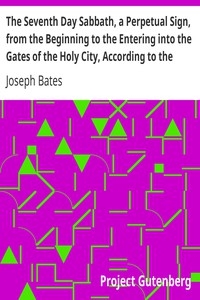 The Seventh Day Sabbath, A Perpetual Sign, From The Beginning To The Entering Into The Gates Of The Holy City, According To The Commandment