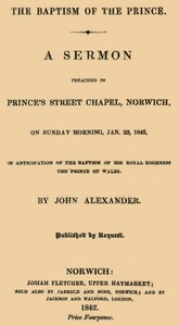 The Baptism of the Prince: A Sermon Preached ... on Sunday morning, Jan. 23, 1842, in anticipation of the baptism of His Royal Highness, the Prince of Wales.