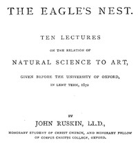 The Eagle's Nest Ten Lectures on the Relation of Natural Science to Art, Given Before the University of Oxford, in Lent Term, 1872