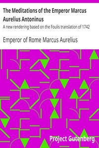 The Meditations of the Emperor Marcus Aurelius Antoninus A new rendering based on the Foulis translation of 1742