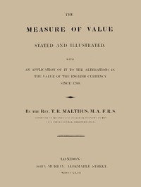 The Measure of Value Stated and Illustrated With an Application of it to the Alterations in the Value of the English Currency since 1790