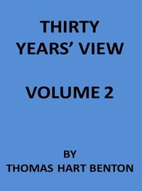 Thirty Years' View (Vol. 2 of 2) or, A History of the Working of the American Government for Thirty Years, from 1820 to 1850