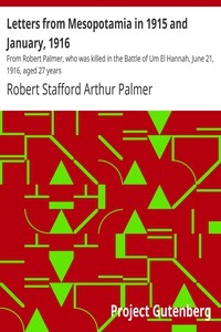 Letters from Mesopotamia in 1915 and January, 1916 From Robert Palmer, who was killed in the Battle of Um El Hannah, June 21, 1916, aged 27 years
