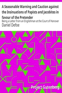 A Seasonable Warning and Caution against the Insinuations of Papists and Jacobites in favour of the Pretender Being a Letter from an Englishman at the Court of Hanover