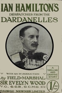 Sir Ian Hamilton's Despatches From The Dardanelles, Etc.