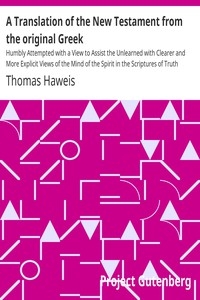 A Translation of the New Testament from the original Greek Humbly Attempted with a View to Assist the Unlearned with Clearer and More Explicit Views of the Mind of the Spirit in the Scriptures of Truth